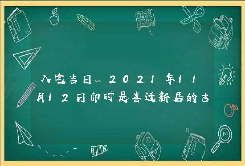 入宅吉日_2021年11月12日卯时是喜迁新居的吉时