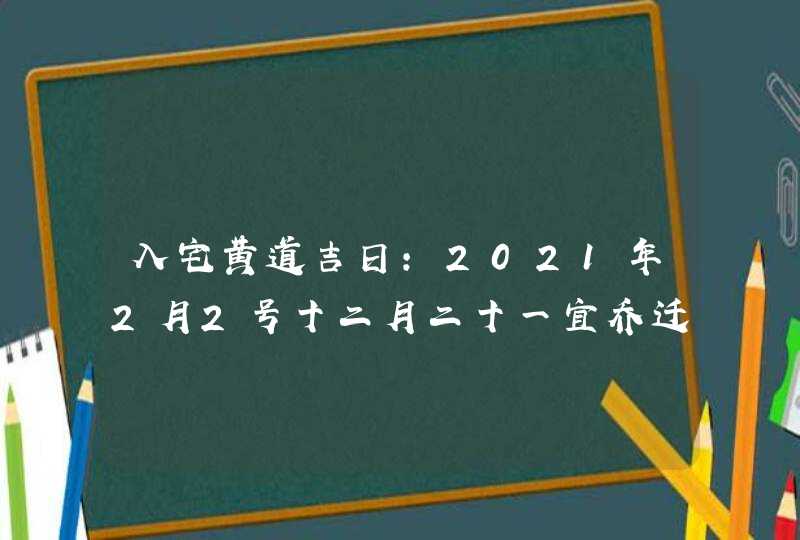 入宅黄道吉日:2021年2月2号十二月二十一宜乔迁新居吗