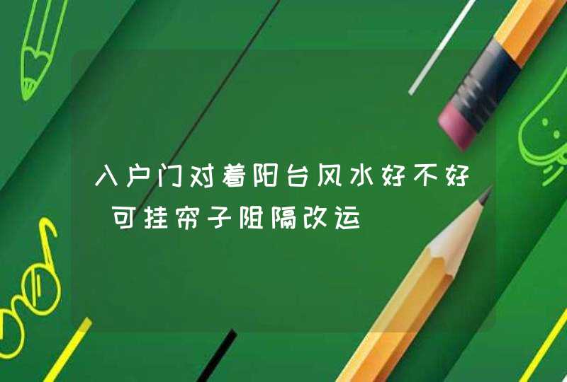 入户门对着阳台风水好不好_可挂帘子阻隔改运
