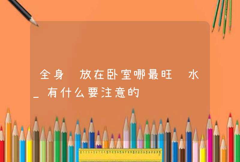 全身镜放在卧室哪最旺风水_有什么要注意的