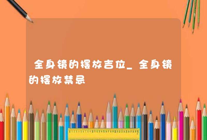 全身镜的摆放吉位_全身镜的摆放禁忌