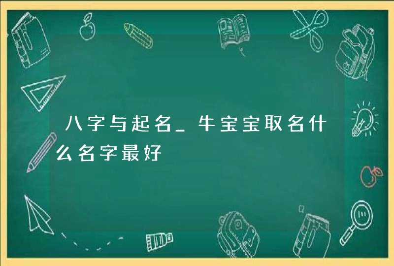 八字与起名_牛宝宝取名什么名字最好