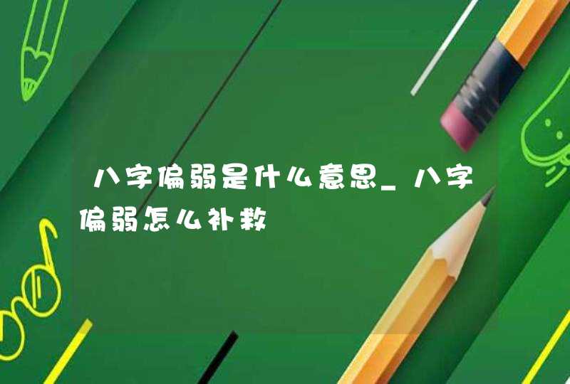 八字偏弱是什么意思_八字偏弱怎么补救