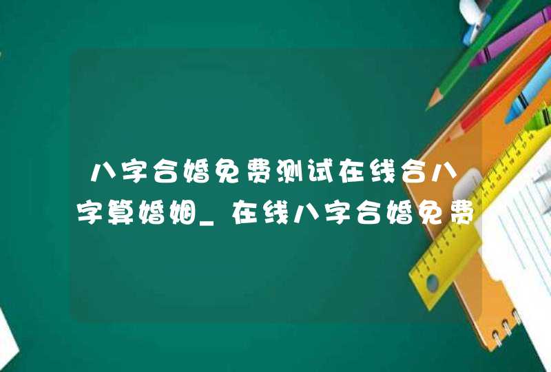 八字合婚免费测试在线合八字算婚姻_在线八字合婚免费