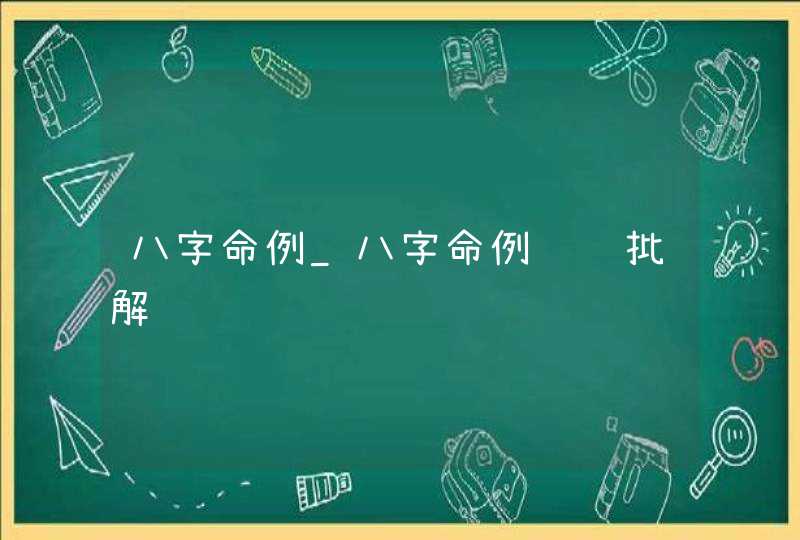 八字命例_八字命例详细批解