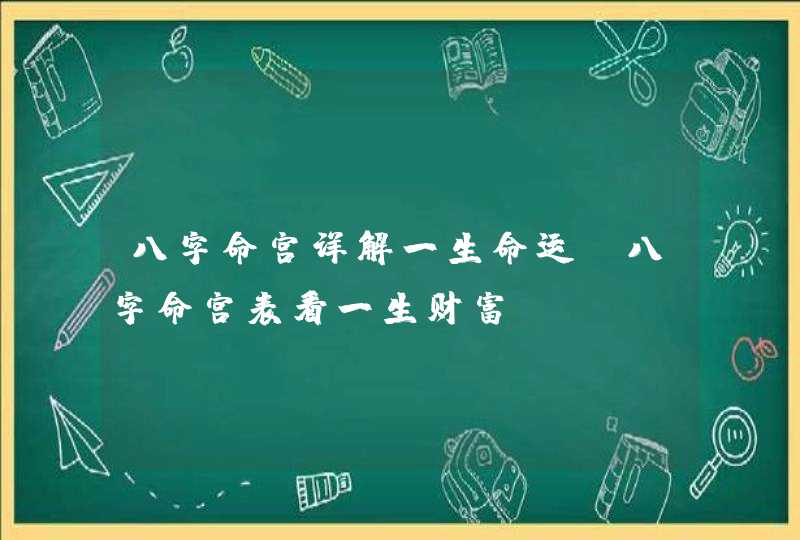 八字命宫详解一生命运_八字命宫表看一生财富