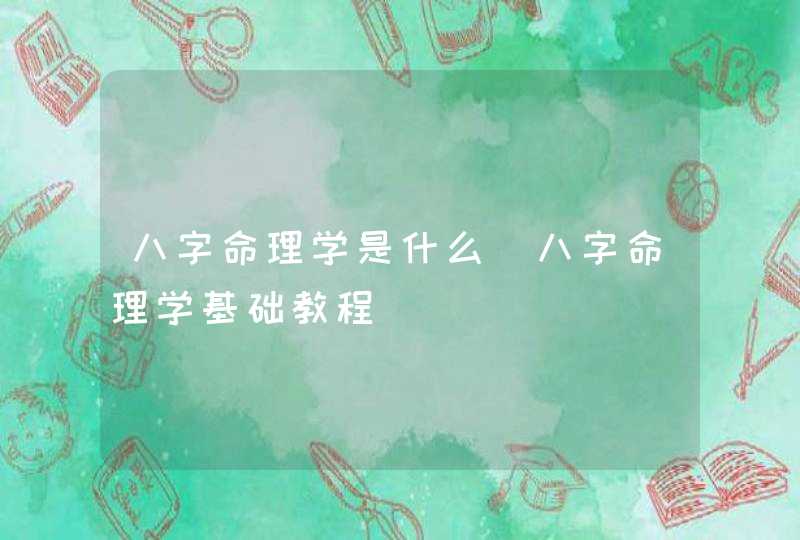 八字命理学是什么_八字命理学基础教程