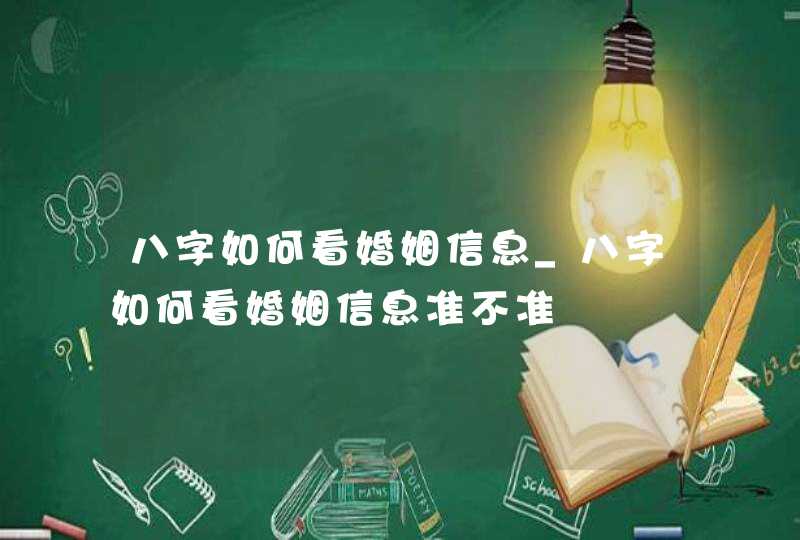 八字如何看婚姻信息_八字如何看婚姻信息准不准