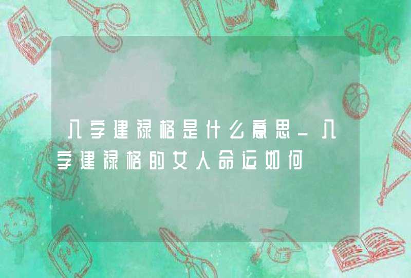 八字建禄格是什么意思_八字建禄格的女人命运如何