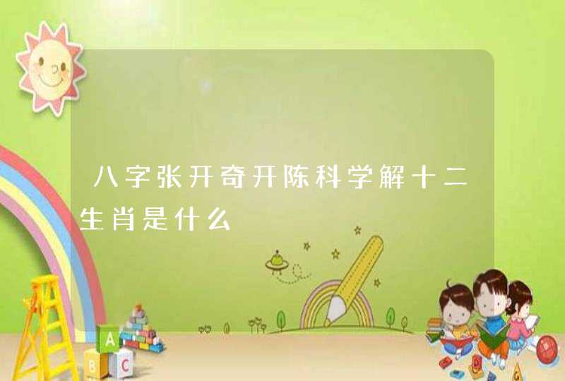 八字张开奇开陈科学解十二生肖是什么