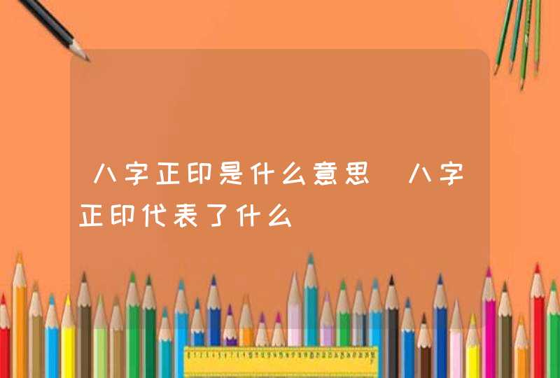 八字正印是什么意思_八字正印代表了什么
