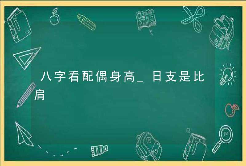 八字看配偶身高_日支是比肩