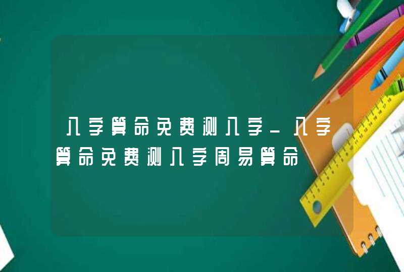 八字算命免费测八字_八字算命免费测八字周易算命