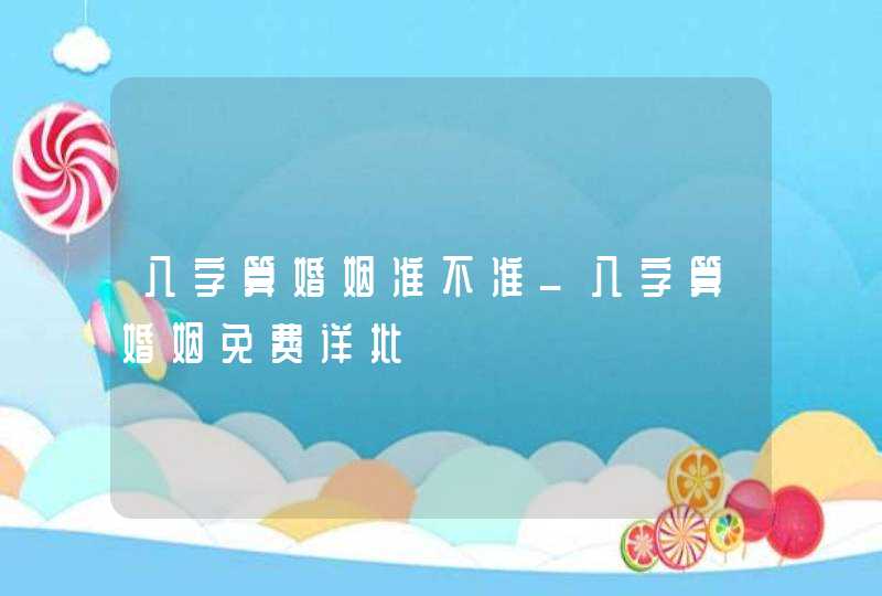 八字算婚姻准不准_八字算婚姻免费详批