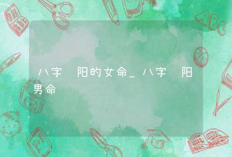 八字纯阳的女命_八字纯阳男命