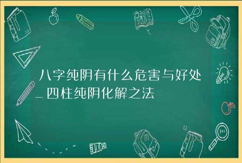 八字纯阴有什么危害与好处_四柱纯阴化解之法