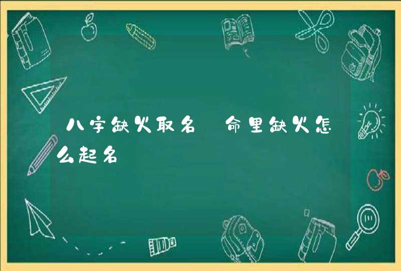 八字缺火取名_命里缺火怎么起名