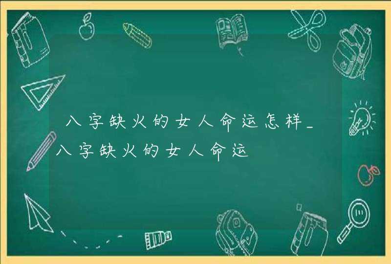 八字缺火的女人命运怎样_八字缺火的女人命运