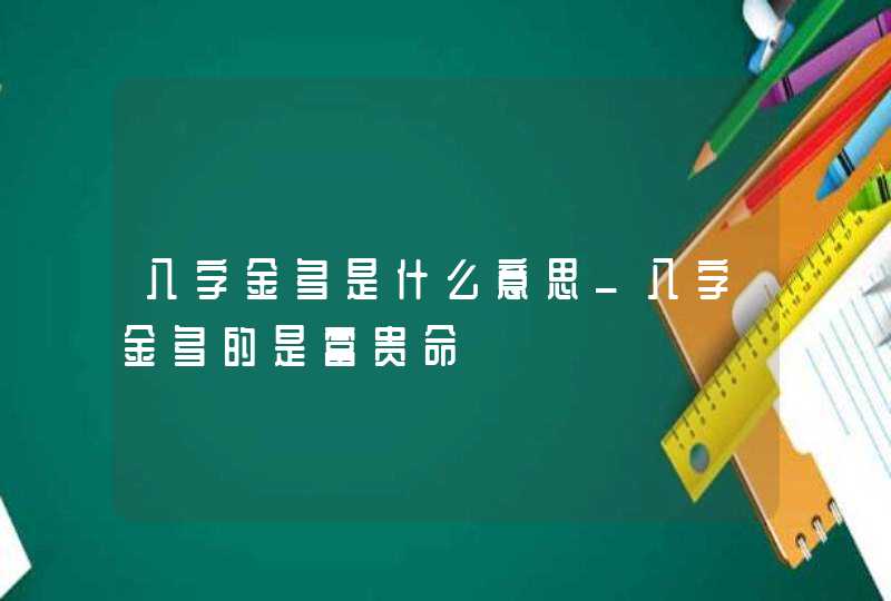 八字金多是什么意思_八字金多的是富贵命