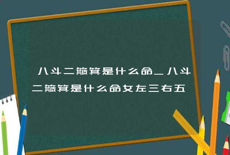 八斗二簸箕是什么命_八斗二簸箕是什么命女左三右五