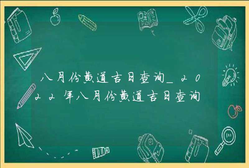 八月份黄道吉日查询_2022年八月份黄道吉日查询