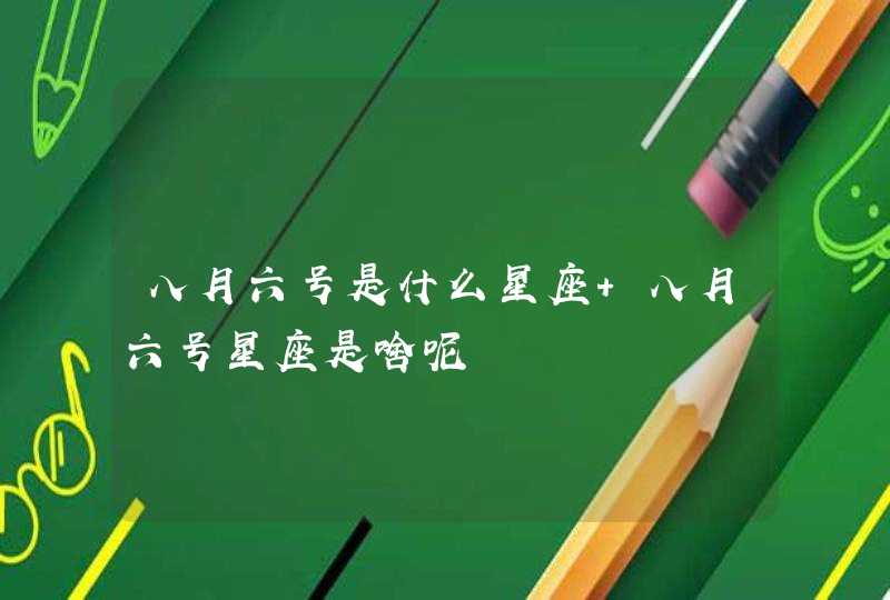 八月六号是什么星座 八月六号星座是啥呢