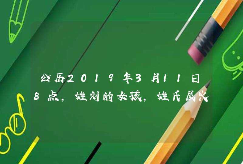 公历2019年3月11日8点,姓刘的女孩，姓氏属火，喜用神土金水，怎么取名字？