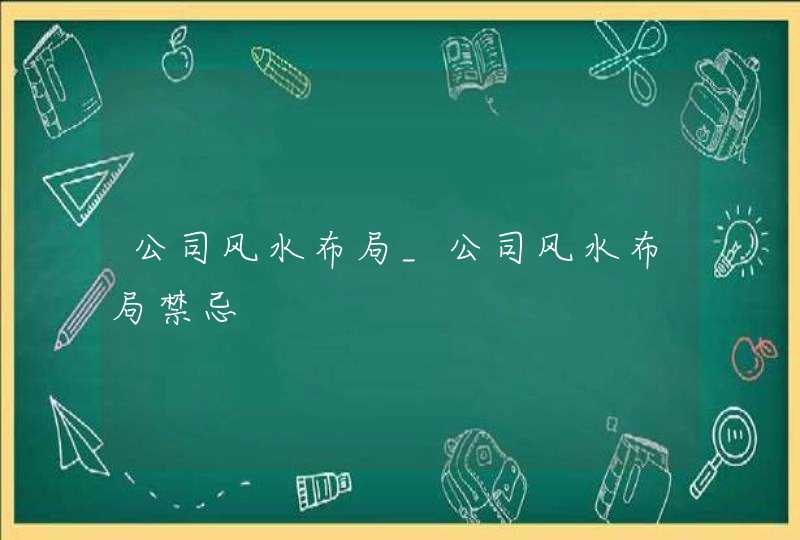 公司风水布局_公司风水布局禁忌