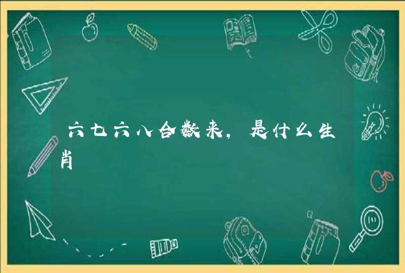 六七六八合数来,是什么生肖
