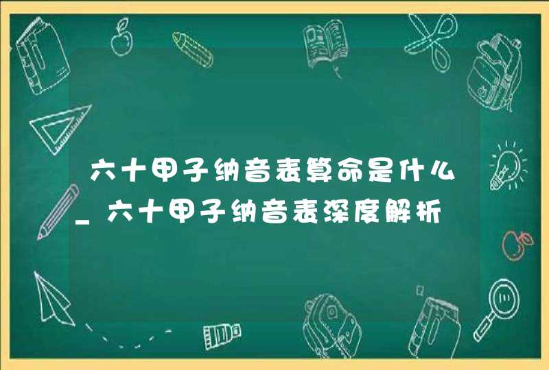 六十甲子纳音表算命是什么_六十甲子纳音表深度解析