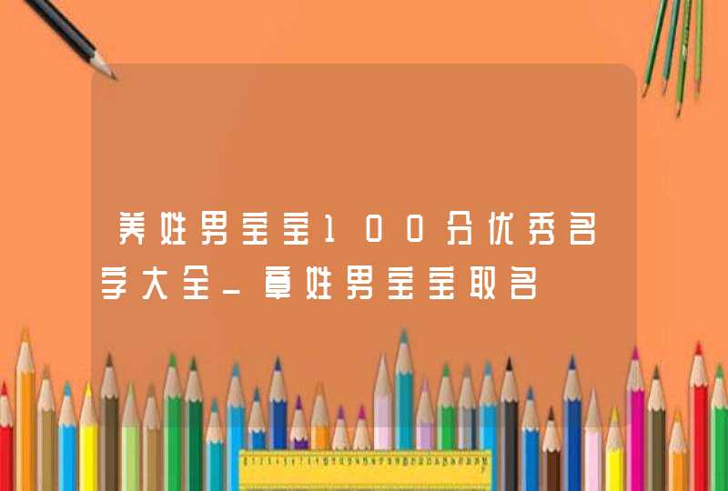 养姓男宝宝100分优秀名字大全_章姓男宝宝取名