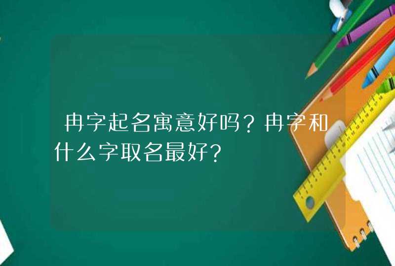 冉字起名寓意好吗？冉字和什么字取名最好?