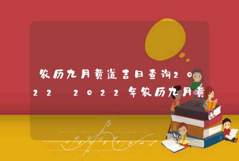 农历九月黄道吉日查询2022_2022年农历九月黄道吉日查询
