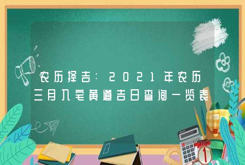 农历择吉:2021年农历三月入宅黄道吉日查询一览表
