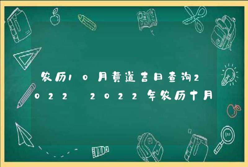 农历10月黄道吉日查询2022_2022年农历十月最吉利的日子