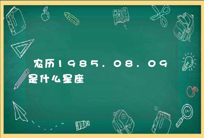 农历1985.08.09是什么星座