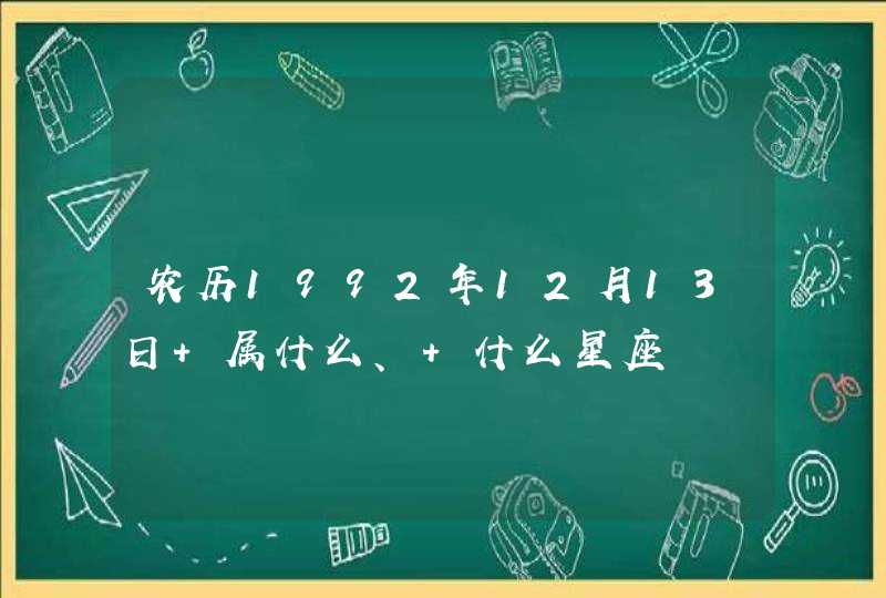 农历1992年12月13日 属什么、 什么星座