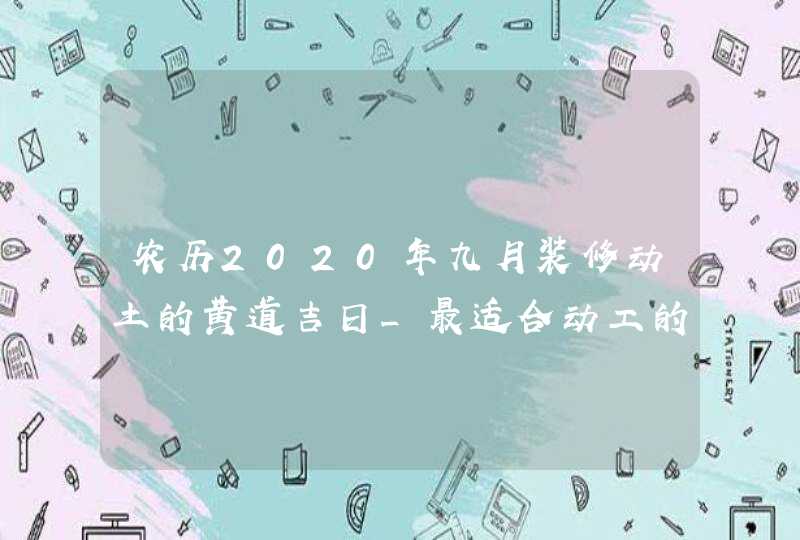 农历2020年九月装修动土的黄道吉日_最适合动工的吉利时辰查询