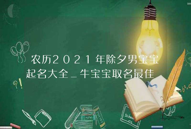 农历2021年除夕男宝宝起名大全_牛宝宝取名最佳