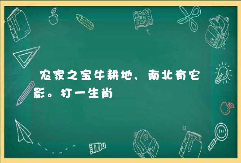 农家之宝牛耕地,南北有它影。打一生肖