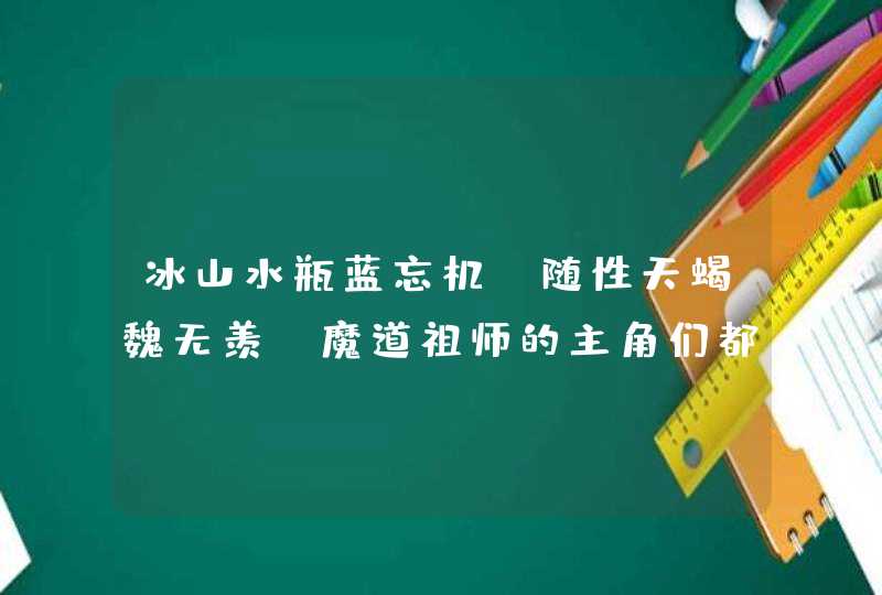 冰山水瓶蓝忘机，随性天蝎魏无羡，魔道祖师的主角们都是什么星座？