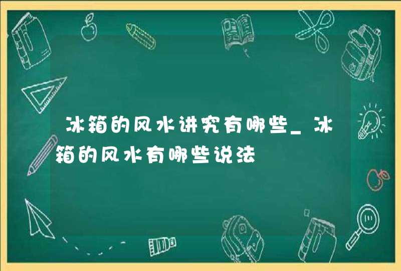 冰箱的风水讲究有哪些_冰箱的风水有哪些说法