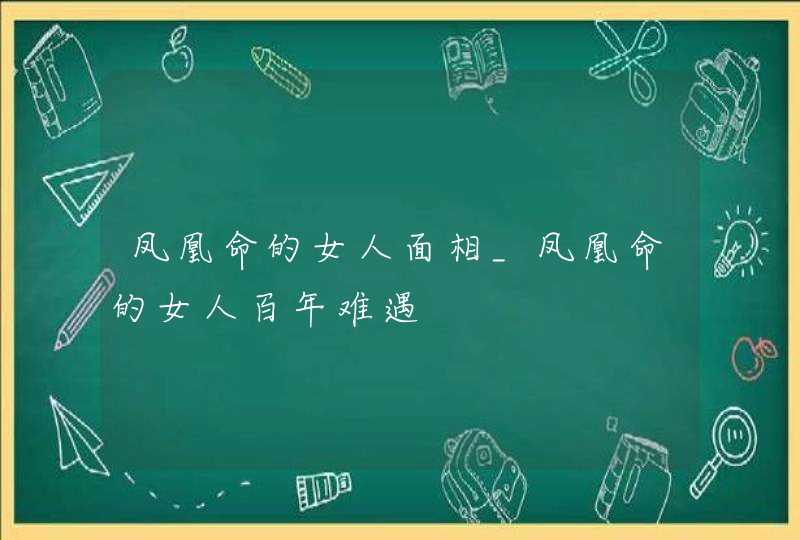 凤凰命的女人面相_凤凰命的女人百年难遇