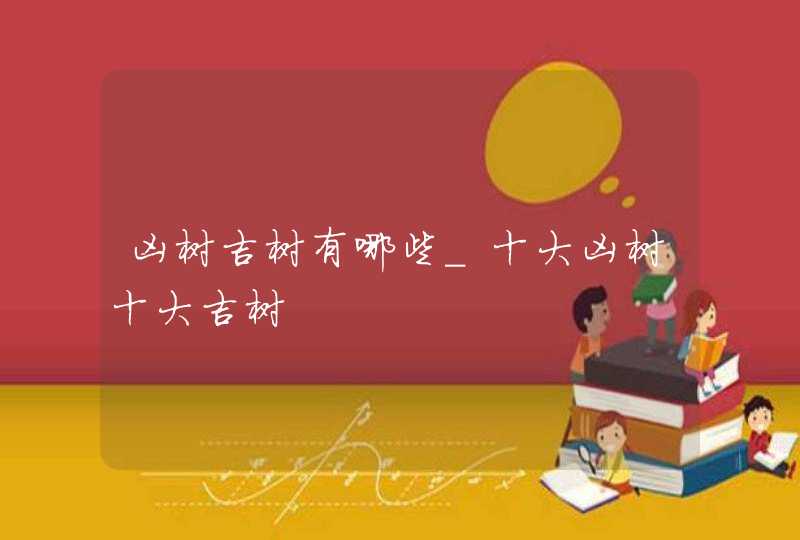 凶树吉树有哪些_十大凶树十大吉树