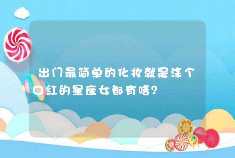 出门最简单的化妆就是涂个口红的星座女都有啥？