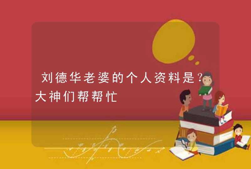刘德华老婆的个人资料是？大神们帮帮忙