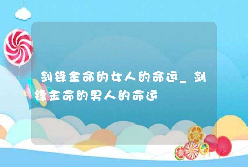 剑锋金命的女人的命运_剑锋金命的男人的命运