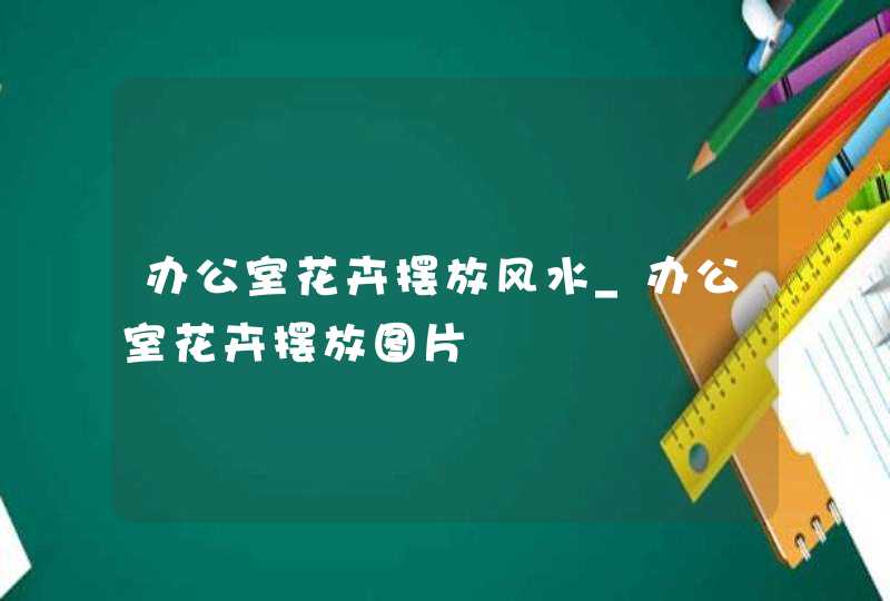 办公室花卉摆放风水_办公室花卉摆放图片