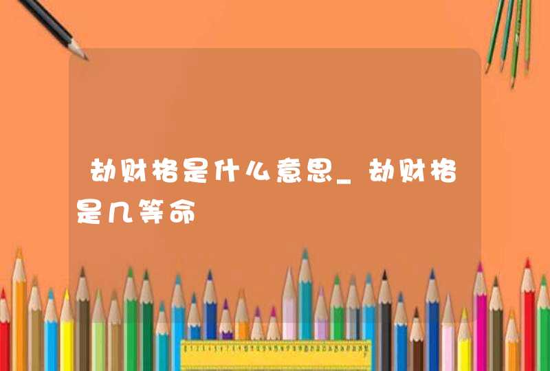 劫财格是什么意思_劫财格是几等命