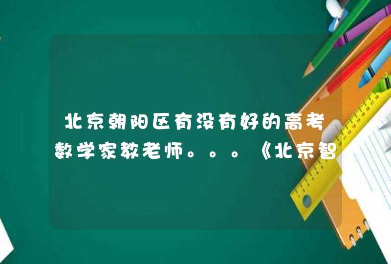 北京朝阳区有没有好的高考数学家教老师。。。《北京智康教育高考家教电话有没有》。。。？